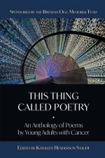 This Thing Called Poetry: : An Anthology of Poems by Young Adults with Cancer