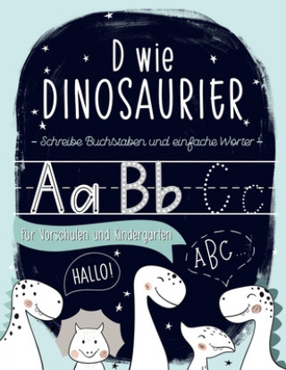 D wie Dinosaurier: Schreibe Buchstaben und einfache Wörter: für Vorschulen und Kindergärten: Ein Übung- und Arbeitsheft für Vorschulkinde