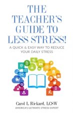 The Teacher's Guide To Less Stress: A Quick & Easy Way To Reduce Your Daily Stress