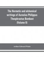 Hermetic and alchemical writings of Aureolus Philippus Theophrastus Bombast, of Hohenheim, called Paracelsus the Great (Volume II) Hermetic Medicine a
