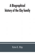 biographical history of the Eby family, being a history of their movements in Europe during the reformation, and of their early settlement in America;