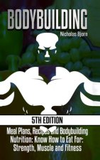 Bodybuilding: Meal Plans, Recipes and Bodybuilding Nutrition: Know How to Eat For: Strength, Muscle and Fitness