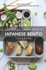 Simplified Living with a Japanese Bento Cookbook: Mouthwatering and Easy to Make Bento Box Recipes