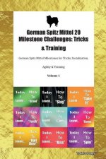 German Spitz Mittel 20 Milestone Challenges: Tricks & Training German Spitz Mittel Milestones for Tricks, Socialization, Agility & Training Volume 1