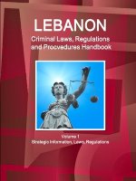 Lebanon Criminal Laws, Regulations and Procvedures Handbook Volume 1 Strategic Information, Laws, Regulations