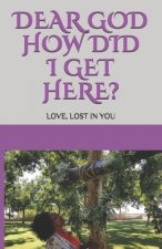 Dear GOD How Did I Get Here?: Love, lost in YOU