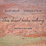 This Desert Hides Nothing: Selections from the Work of Ellen Meloy with Photographs by Stephen Strom