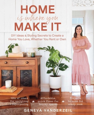 Home Is Where You Make It: DIY Ideas & Styling Secrets to Create a Home You Love, Whether You Rent or Own