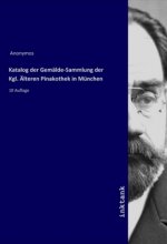 Katalog der Gemälde-Sammlung der Kgl. Älteren Pinakothek in München