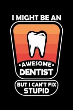 I Might Be An Awesome Dentist But I Can't Fix Stupid: 120 Pages, Soft Matte Cover, 6 x 9