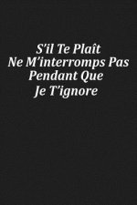 S'il Te Plaît Ne M'interromps Pas Pendant Que Je T'ignore: Cadeau Insolite