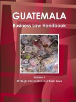 Guatemala Business Law Handbook Volume 1 Strategic Information and Basic Laws