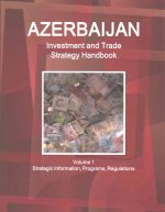 Azerbaijan Investment and Trade Strategy Handbook Volume 1 Strategic Information, Programs, Regulations