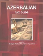 Azerbaijan Tax Guide Volume 1 Strategic, Practical Information, Regulations