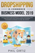 Dropshipping E-commerce Business Model 2019: How to Leverage and Exponentially Grow Your Online Store Using the Latest Social Media Marketing Strategi