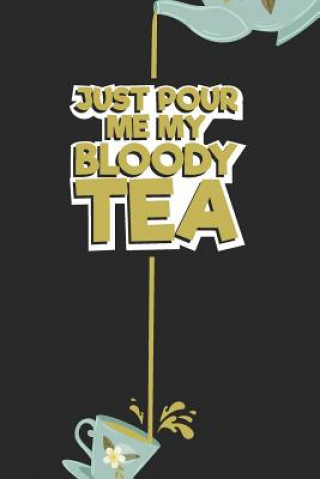 Just pour me My Bloody Tea!: Tea Notebook for everyone who loves to drink a cup of tea