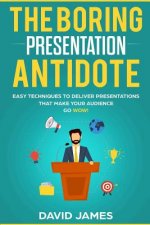 The Boring Presentation Antidote: Easy Techniques to Deliver Presentations That Make Your Audience go WOW!