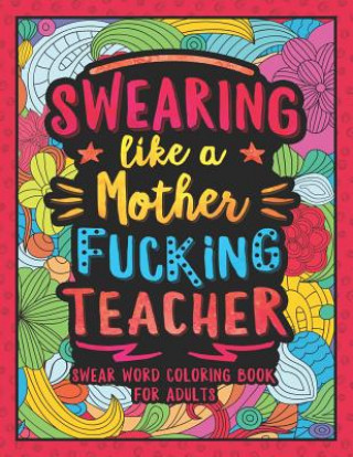 Swearing Like a Motherfucking Teacher: Swear Word Coloring Book for Adults with Teaching Related Cussing