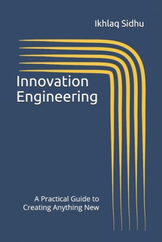 Innovation Engineering: A Practical Guide to Creating Anything New