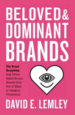Beloved and Dominant Brands: The Brand Ecosystem that Drives Better-for-you Brands from One of Many to Category Prominence (Bryn Nooth)(Miękka)