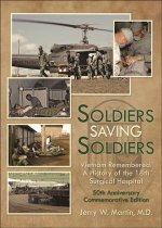 Soldiers Saving Soldiers: Vietnam Remembered: A History of the 18th Surgical Hospital - 50th Anniversary Commemorative Edition