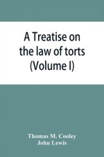 Treatise on the law of torts, or the wrongs which arise independently of contract (Volume I)