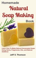 Homemade Natural Soap Making Book: Learn How to Make Natural Homemade Soaps using Herbs, Fragrances, Oils, and Natural Additives