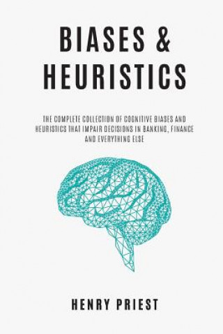 BIASES and HEURISTICS: The Complete Collection of Cognitive Biases and Heuristics That Impair Decisions in Banking, Finance and Everything El
