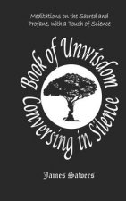 Book of Unwisdom - Conversing in Silence: Meditations on the Sacred & Profane, with a Touch of Science