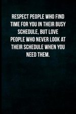 Respect people who find time for you in their busy schedule, but love people who never look at their schedule when you need them.: Blank Lined Journal