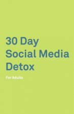 30 Day Social Media Detox: For Adults: Take A 30-day Break From Social Media to Improve Your life, Family, & Business. Social Media Addiction Hel