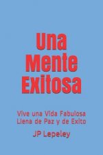 Una Mente Exitosa: Vive una Vida Fabulosa Llena de Paz y de Exito