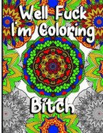 Well Fuck I'm Coloring: Mandala Swear Word Coloring Book For Fun, Relaxation, And Stress Relief