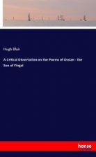 A Critical Dissertation on the Poems of Ossian - the Son of Fingal