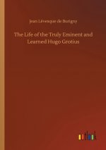 Life of the Truly Eminent and Learned Hugo Grotius