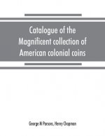 Catalogue of the magnificent collection of American colonial coins, historical and national medals, United States coins, U.S. fractional currency, Can