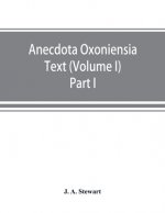 Anecdota Oxoniensia Text, documents, and extracts chiefly from manuscripts in the Bodleian and other Oxford libraries