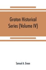 Groton historical series. A collection of papers relating to the history of the town of Groton, Massachusetts (Volume IV)