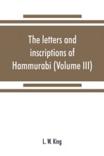 letters and inscriptions of Hammurabi, king of Babylon, about B.C. 2200, to which are added a series of letters of other kings of the first dynasty of
