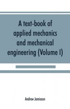 text-book of applied mechanics and mechanical engineering; Specially Arranged For the Use of Engineers Qualifying for the Institution of Civil Enginee