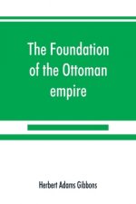foundation of the Ottoman empire; a history of the Osmanlis up to the death of Bayezid I (1300-1403)