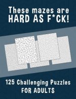 These Mazes are HARD AS F*CK! - 125 Challenging Puzzles for Adults: Perfect activity to relax after a long day at the office. Brain Games For Master P