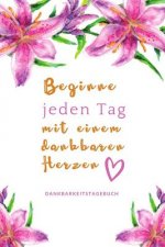 Beginne Jeden Tag Mit Einem Dankbaren Herzen Dankbarkeitstagebuch: A5 52 Wochen Kalender - 5- Minuten Tagebuch - Geschenk für Frauen Mama Oma Schweste