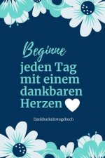 Beginne Jeden Tag Mit Einem Dankbaren Herzen Dankbarkeitstagebuch: A5 52 Wochen Kalender - 5- Minuten Tagebuch - Geschenk für Frauen Mama Oma Schweste
