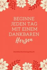 Beginne Jeden Tag Mit Einem Dankbaren Herzen Dankbarkeitstagebuch: A5 52 Wochen Kalender - 5- Minuten Tagebuch - Geschenk für Frauen Mama Oma Schweste