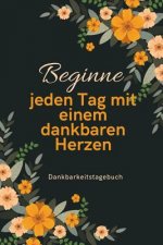 Beginne Jeden Tag Mit Einem Dankbaren Herzen Dankbarkeitstagebuch: A5 52 Wochen Kalender - 5- Minuten Tagebuch - Geschenk für Frauen Mama Oma Schweste