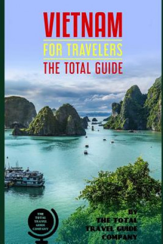 VIETNAM FOR TRAVELERS. The total guide: The comprehensive traveling guide for all your traveling needs. By THE TOTAL TRAVEL GUIDE COMPANY
