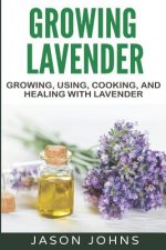 Growing Lavender - Growing, Using, Cooking and Healing with Lavender