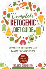 Complete Ketogenic Diet Guide: Complete Ketogenic Diet Guide For Beginners (With 30 Day Meal Plan and 50] Recipes)