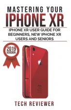 Mastering your iPhone XR: iPhone XR User Guide for Beginners, New iPhone XR Users and Seniors